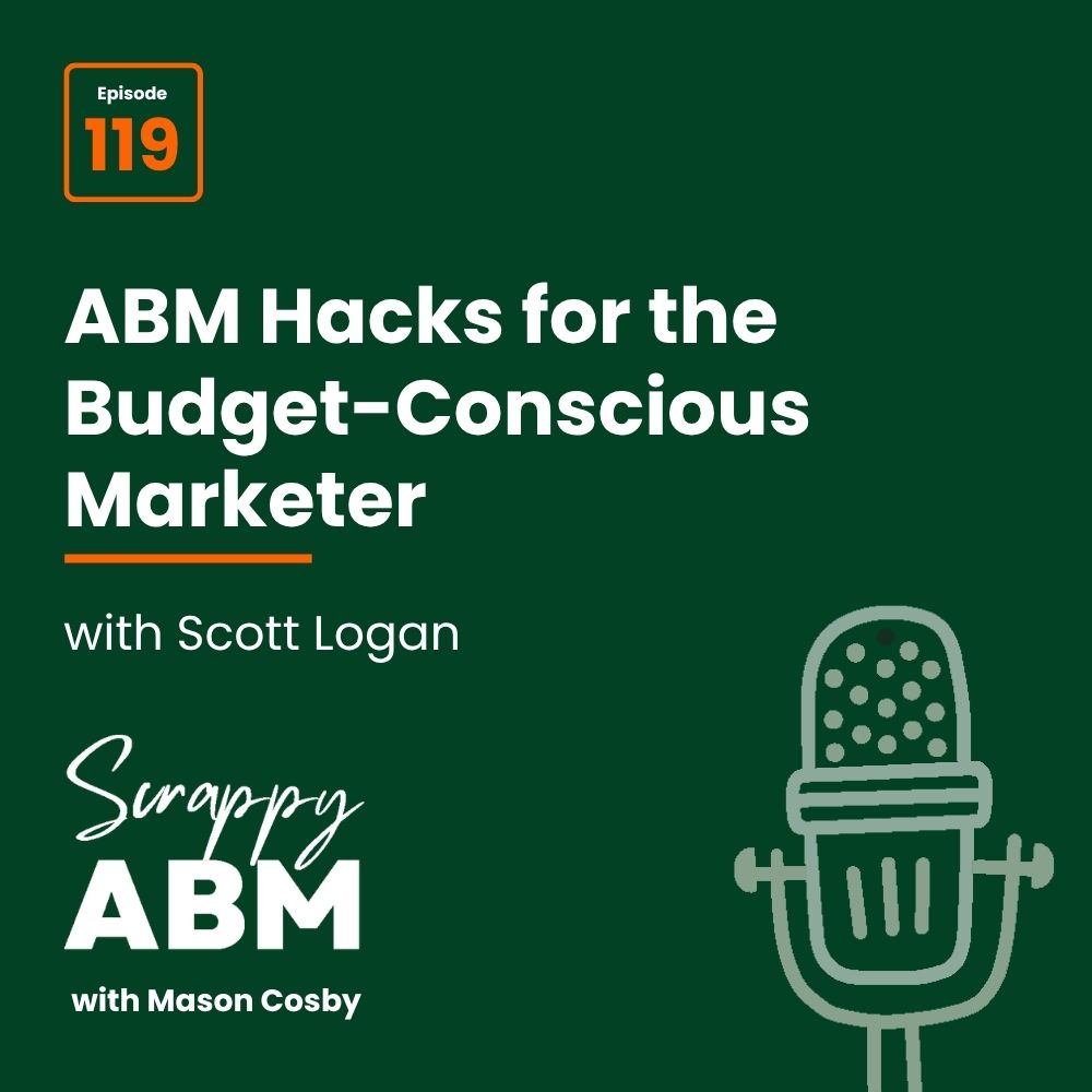 Podcast cover: Episode 119, ABM Hacks for the Budget-Conscious Marketer with Scott Logan featuring a microphone graphic and the podcast title Scrappy ABM with Mason Cosby on a green background.