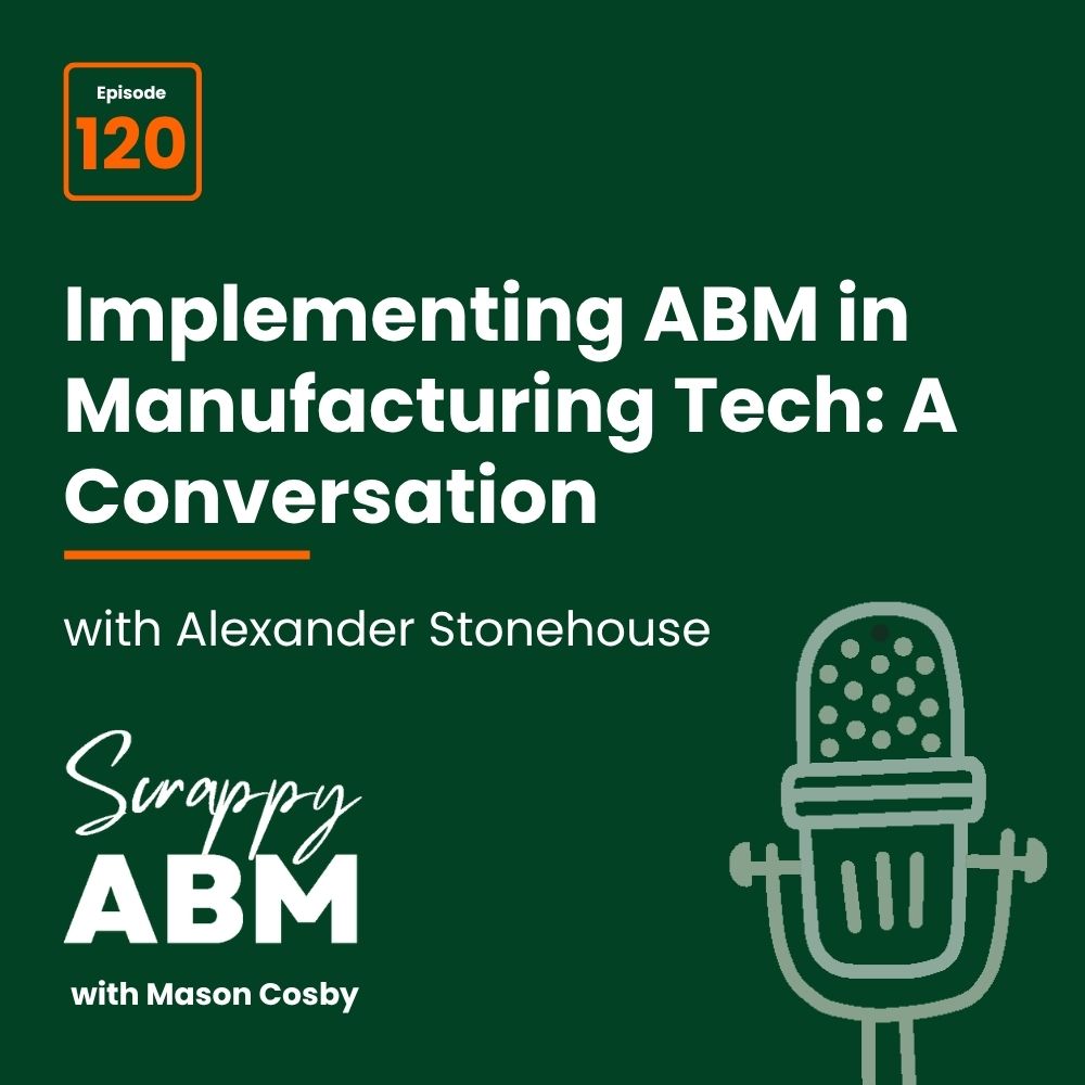 Episode 2 - The Art of the Scrappy ABM - How to Achieve Big Results Without Big Ad Spend Podcast cover: Episode 120 – Implementing ABM in Manufacturing Tech: A Conversation with Alexander Stonehouse. Includes microphone graphic and show title, Scrappy ABM with Mason Cosby, on a dark green background.