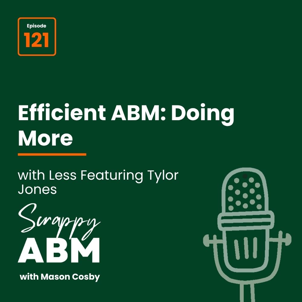 Podcast episode graphic: Episode 121. Efficient ABM: Doing More with Less Featuring Tylor Jones. Scrappy ABM with Mason Cosby. A microphone icon is on the lower right. Dark green background.