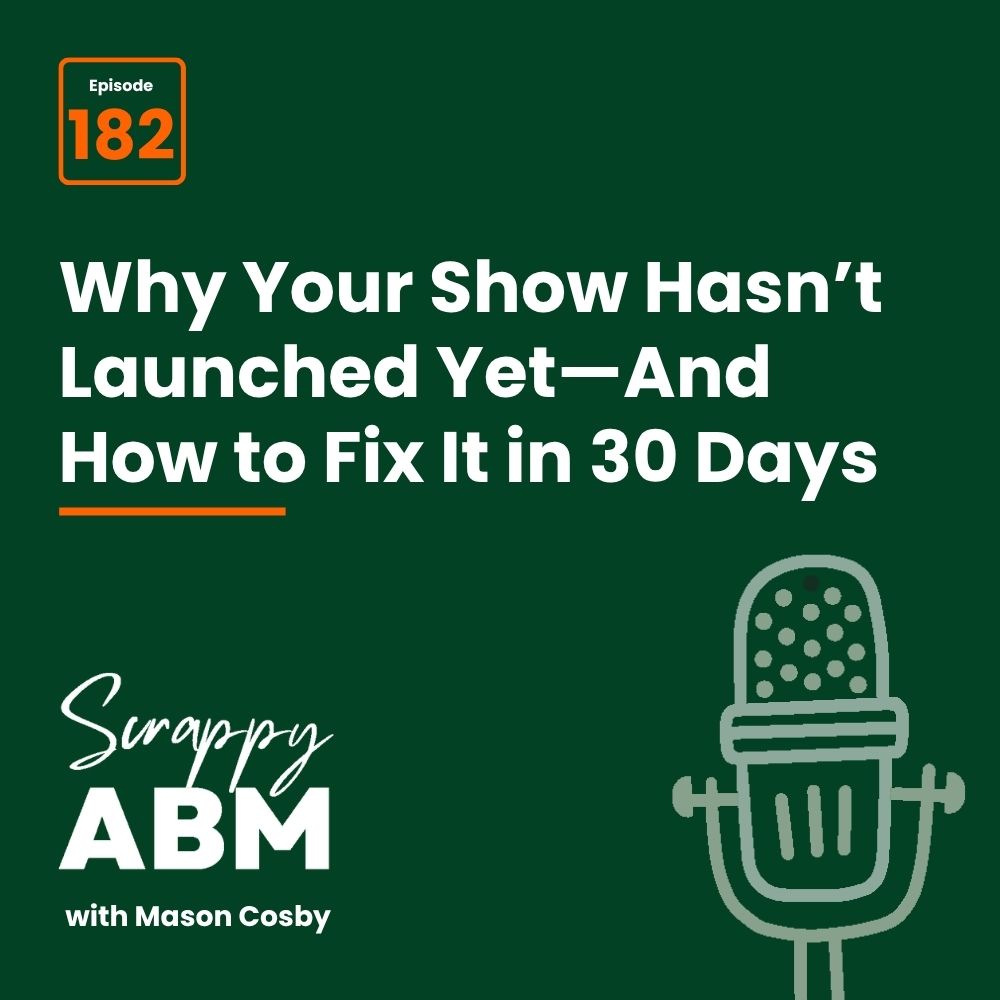 Travis Hall Podcast cover with text: Episode 182. Why Your Show Hasnt Launched Yet—And How to Fix It in 30 Days. Scrappy ABM with Mason Cosby. Microphone graphic on dark green background.