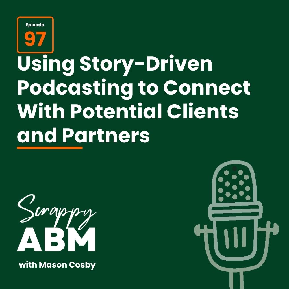Episode 2 - The Art of the Scrappy ABM - How to Achieve Big Results Without Big Ad Spend Podcast episode graphic with text: Episode 97 Using Story-Driven Podcasting to Connect With Potential Clients and Partners. Scrappy ABM with Mason Cosby and an outline of a classic microphone. Dark green background.