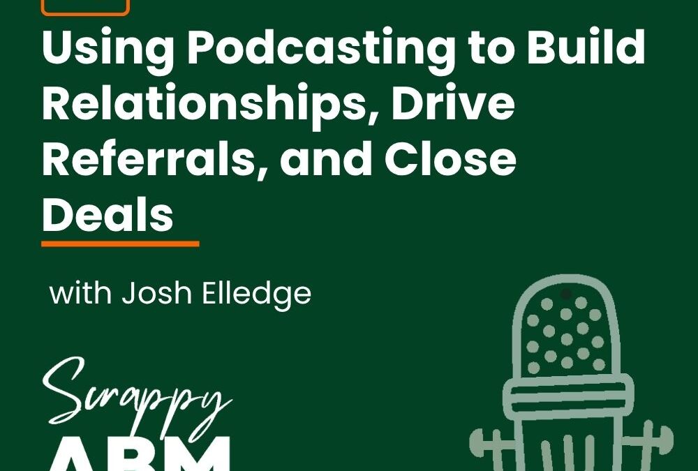 Episode 98 – Using Podcasting to Build Relationships, Drive Referrals, and Close Deals w/ Josh Elledge