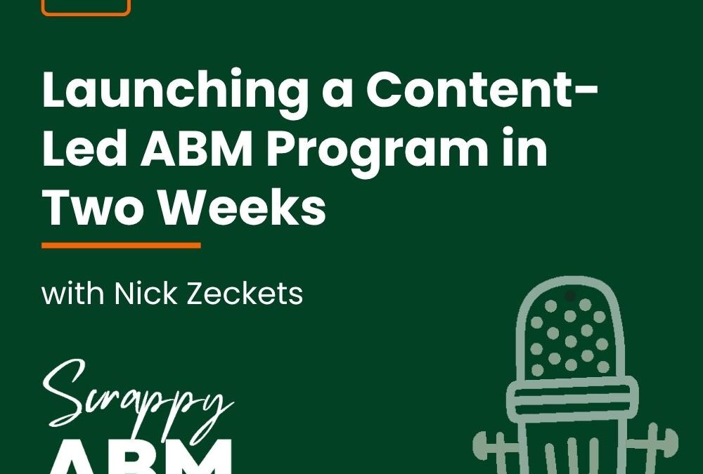 Episode 123 – Launching a Content-Led ABM Program in Two Weeks with Nick Zeckets