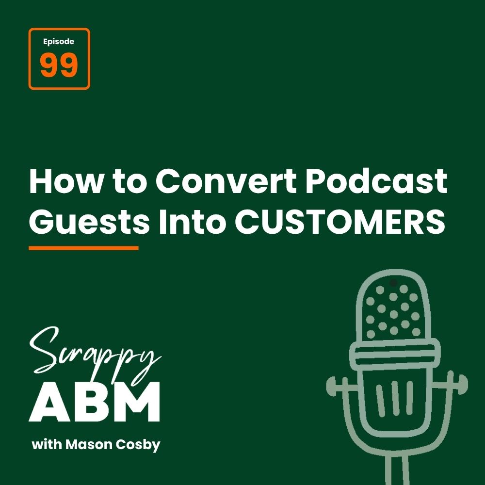 Episode 2 - The Art of the Scrappy ABM - How to Achieve Big Results Without Big Ad Spend Podcast cover: Episode 99 - How to Convert Podcast Guests Into Customers with a microphone icon. Text at bottom left: Scrappy ABM with Mason Cosby on a dark green background.
