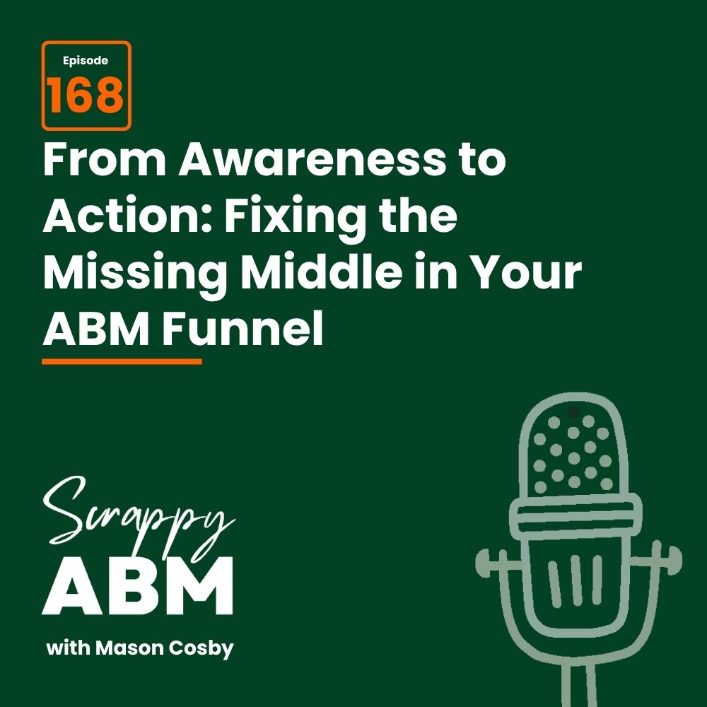 Podcast episode 168 graphic: From Awareness to Action: Fixing the Missing Middle in Your ABM Funnel. Includes a microphone illustration and the podcast title Scrappy ABM with Mason Cosby on a dark green background.