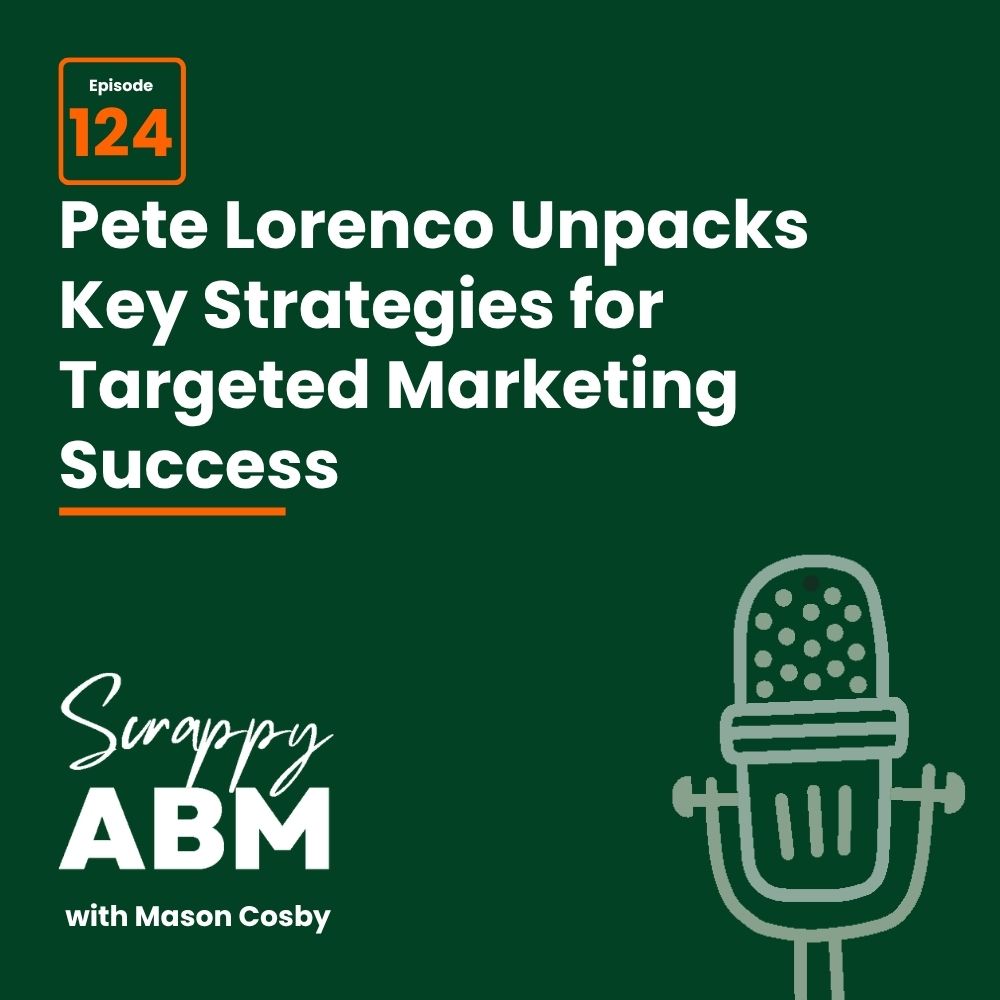 Podcast cover image with episode 124 title: Pete Lorenco Unpacks Key Strategies for Targeted Marketing Success. Includes a microphone graphic and Scrappy ABM with Mason Cosby text on a dark green background.