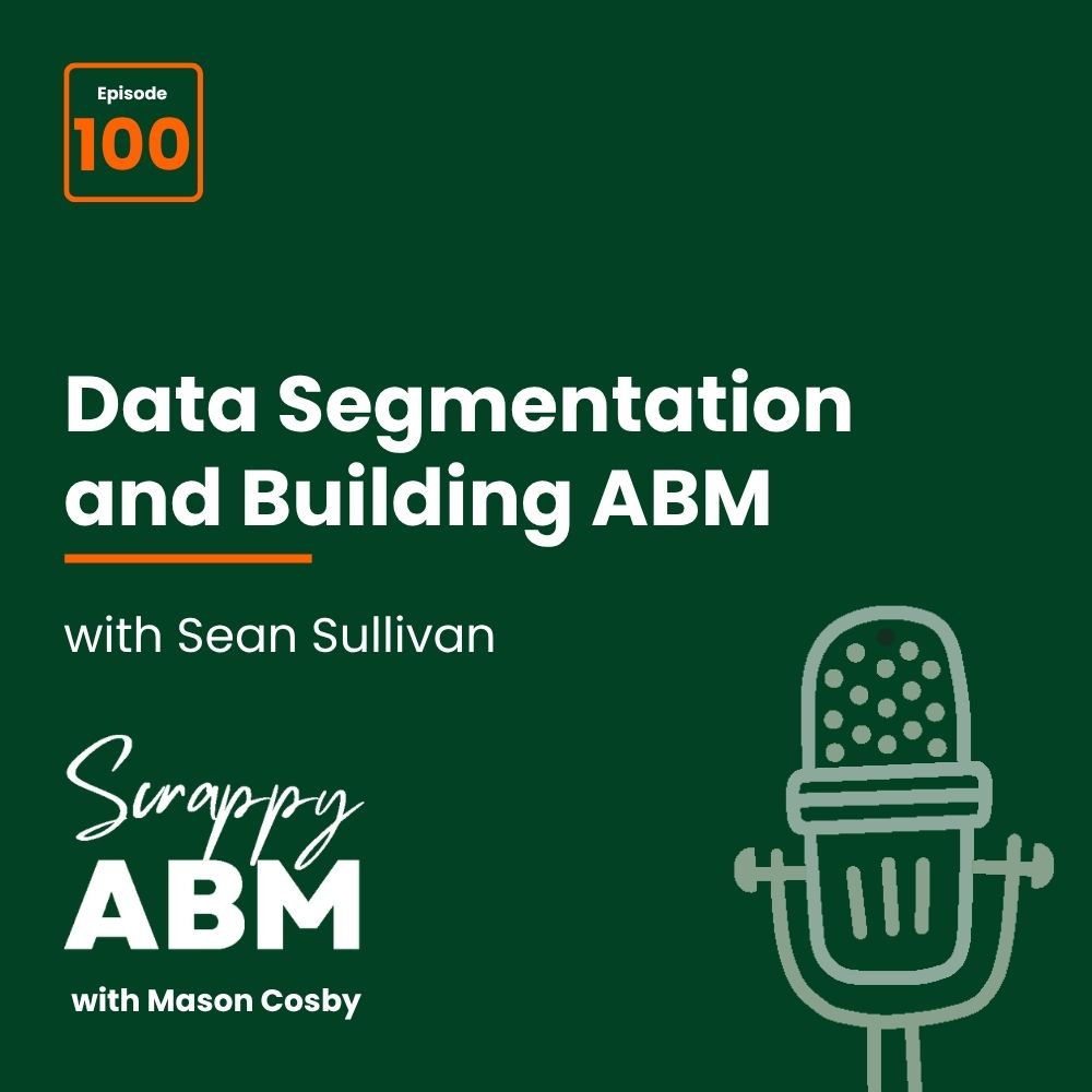 Episode 2 - The Art of the Scrappy ABM - How to Achieve Big Results Without Big Ad Spend Podcast cover: Episode 100—Data Segmentation and Building ABM with Sean Sullivan. Text includes Scrappy ABM with Mason Cosby. Theres a microphone icon on a dark green background.