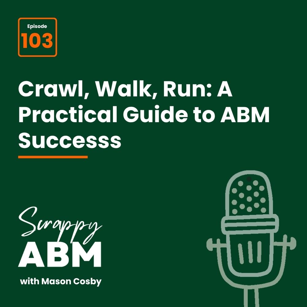 Episode 2 - The Art of the Scrappy ABM - How to Achieve Big Results Without Big Ad Spend Podcast promo image with Episode 103, title Crawl, Walk, Run: A Practical Guide to ABM Success, microphone graphic, and text Scrappy ABM with Mason Cosby on a dark green background.