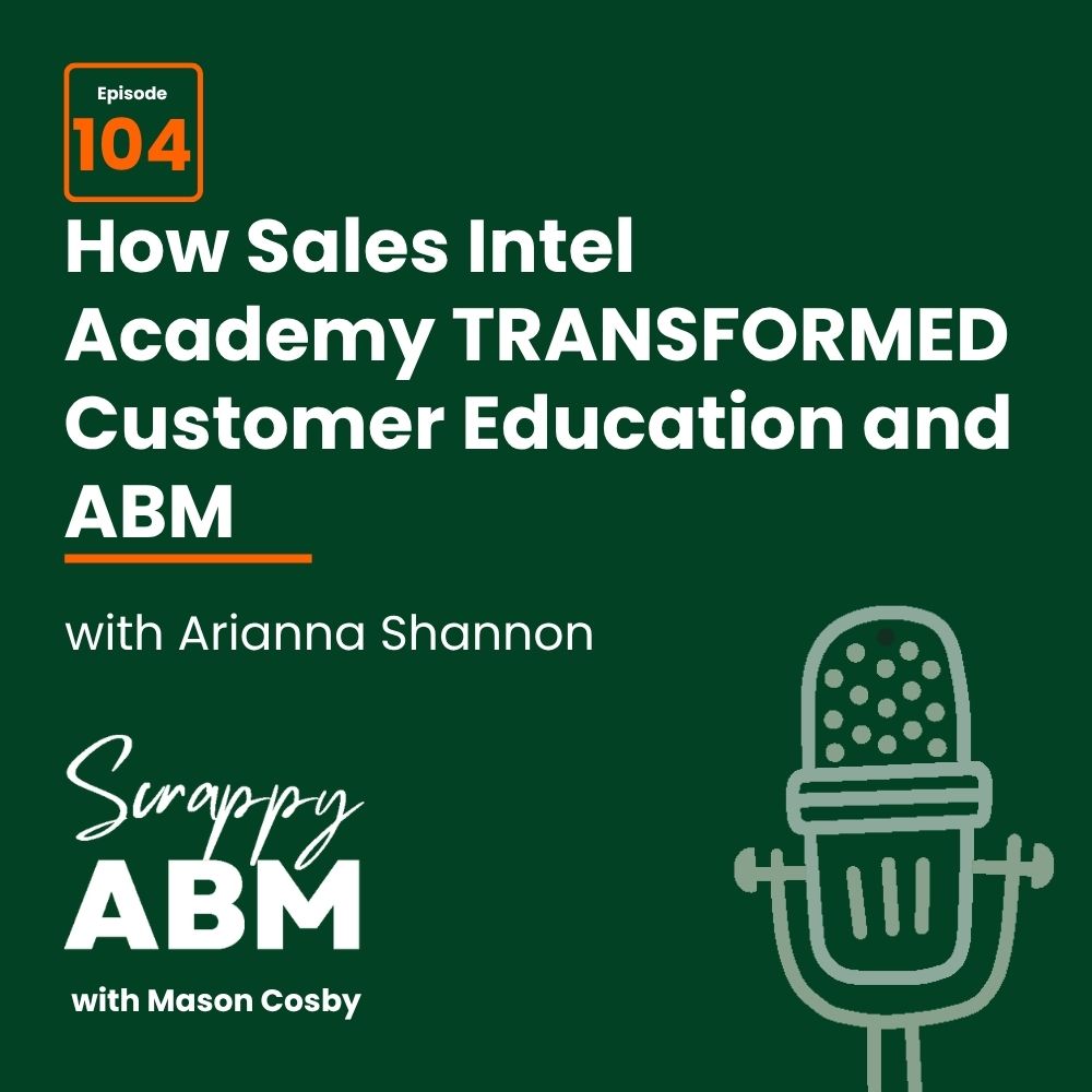 Podcast cover: Episode 104: How Sales Intel Academy TRANSFORMED Customer Education and ABM with Arianna Shannon. Features a mic graphic and Scrappy ABM with Mason Cosby on a dark green background.