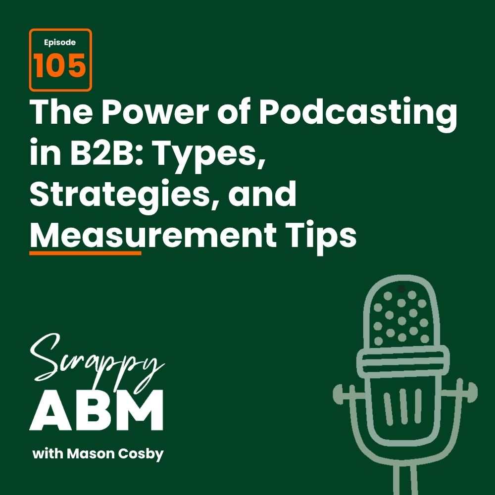 Podcast cover for episode 105: The Power of Podcasting in B2B: Types, Strategies, and Measurement Tips from Scrappy ABM with Mason Cosby. Includes a large microphone graphic and green background.