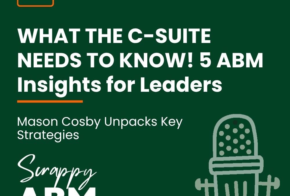 Episode 131 – WHAT THE C-SUITE NEEDS TO KNOW! 5 ABM Insights for Leaders | Mason Cosby Unpacks Key Strategies