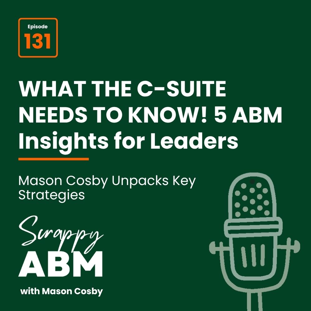 Travis Hall Podcast cover image with text: WHAT THE C-SUITE NEEDS TO KNOW! 5 ABM Insights for Leaders. Mason Cosby Unpacks Key Strategies. Scrappy ABM with Mason Cosby. Episode 131, and a green microphone illustration.