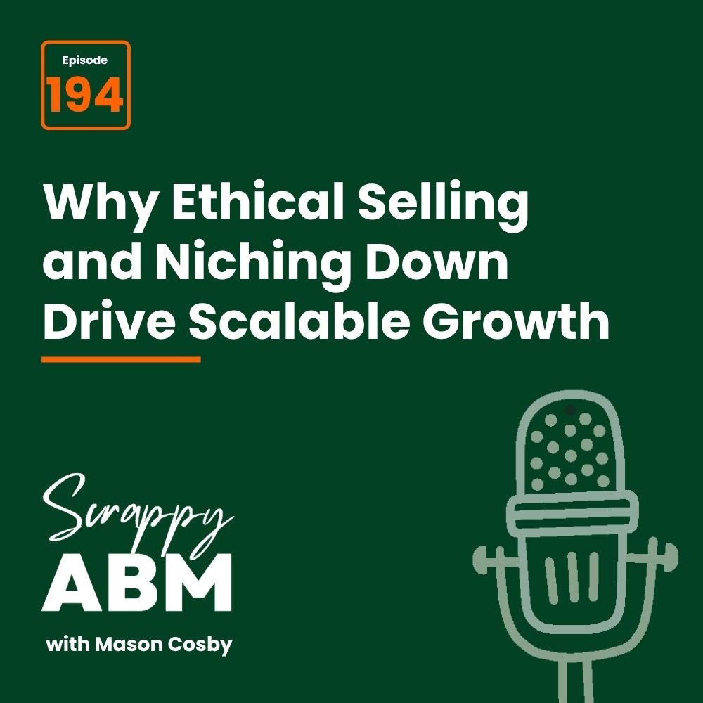 Podcast cover reads: Episode 194: Why Ethical Selling and Niching Down Drive Scalable Growth. It features a drawing of a microphone and the podcast title, Scrappy ABM with Mason Cosby, on a green background.