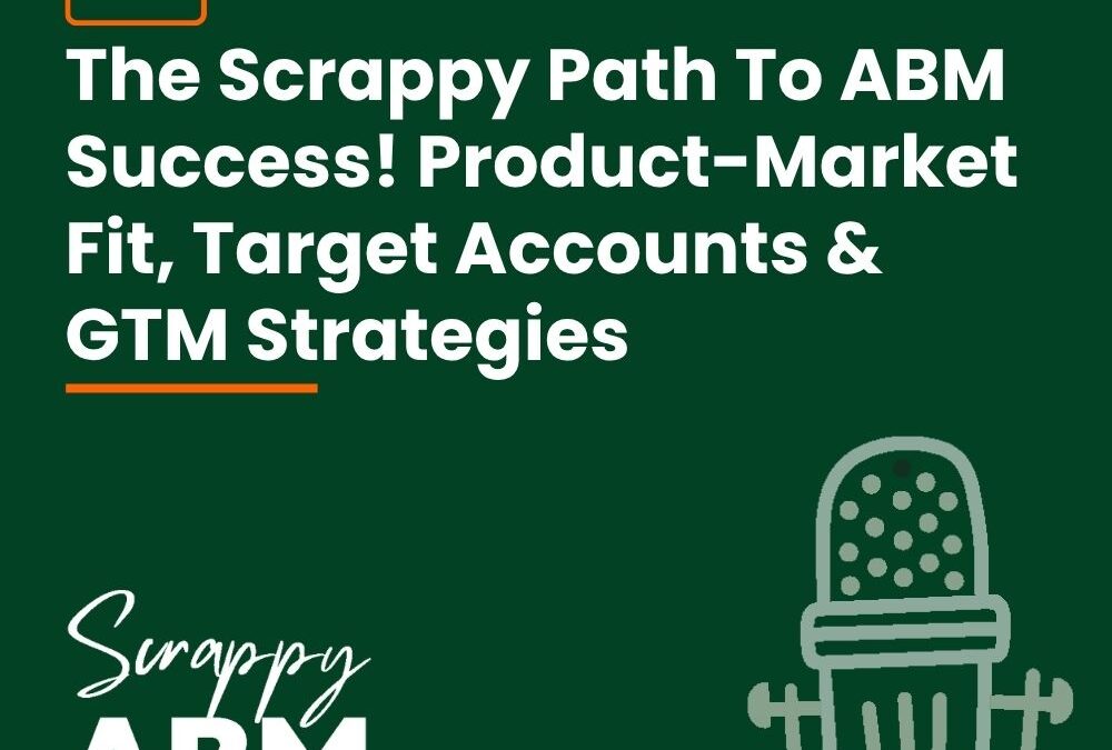 Episode 149 – The Scrappy Path To ABM Success! Product-Market Fit, Target Accounts & GTM Strategies