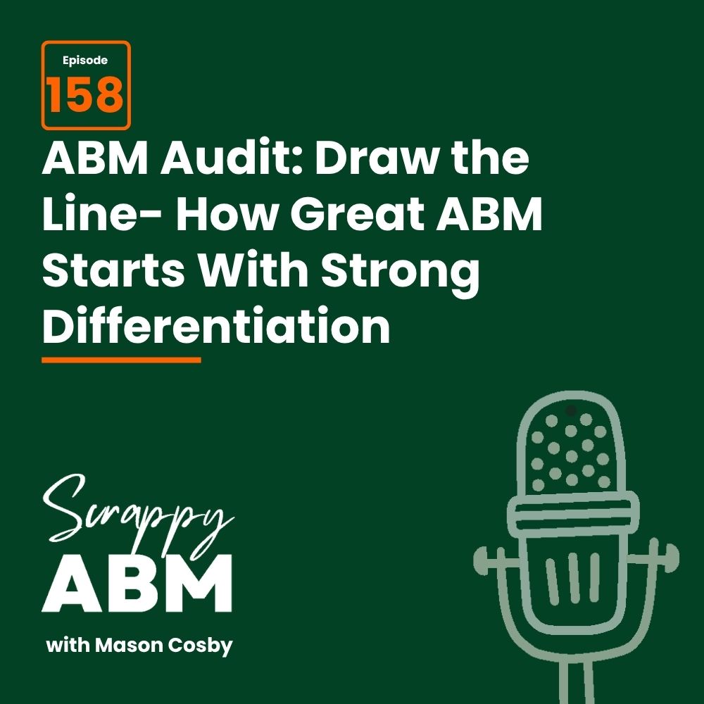 Travis Hall Green graphic with the text: Episode 158. ABM Audit: Draw the Line—How Great ABM Starts With Strong Differentiation. Scrappy ABM with Mason Cosby and a stylized microphone illustration.