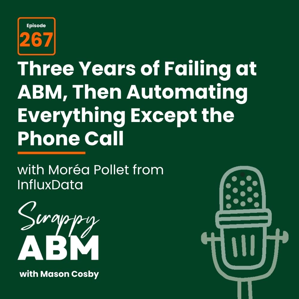 Travis Hall Podcast episode cover with text: Episode 267. Three Years of Failing at ABM, Then Automating Everything Except the Phone Call with Moréa Pollet from InfluxData. Mic icon and Scrappy ABM with Mason Cosby..