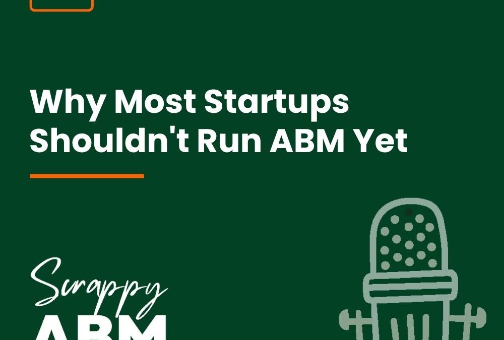 Episode 268 – Why Most Startups Shouldn’t Run ABM Yet