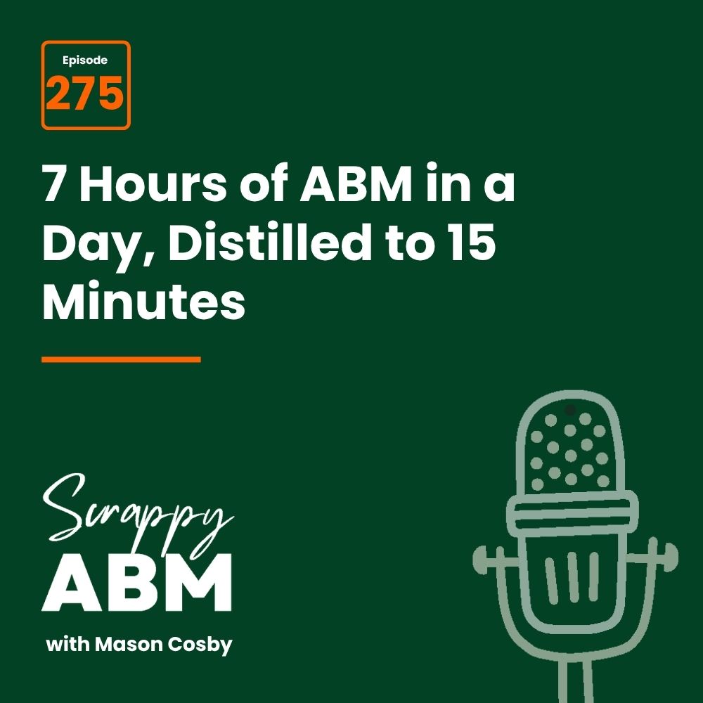 Podcast cover for Scrappy ABM with Mason Cosby, episode 275, titled 7 Hours of ABM in a Day, Distilled to 15 Minutes, featuring a stylized microphone on a dark green background.