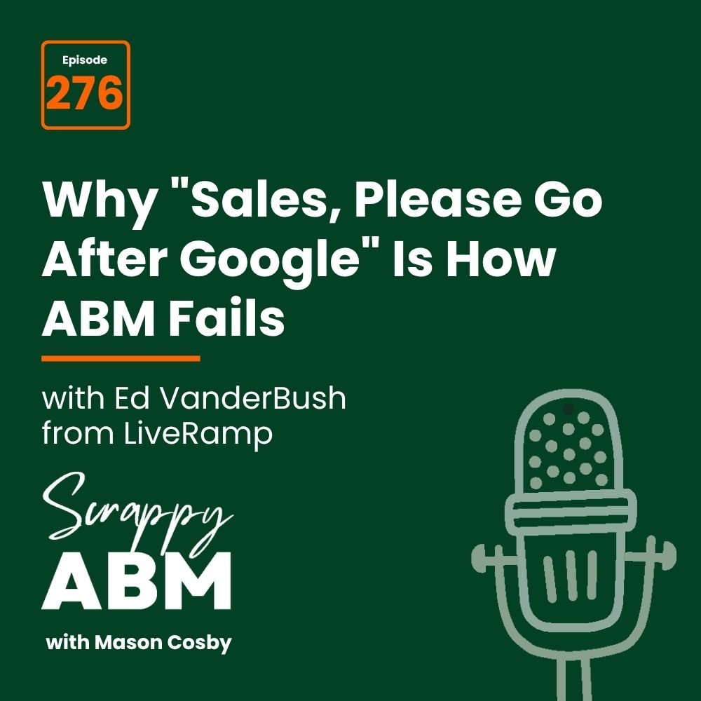 Podcast cover for Scrappy ABM, episode 276, titled Why Sales, Please Go After Google Is How ABM Fails with Ed VanderBush from LiveRamp. Illustration of a microphone on a dark green background.