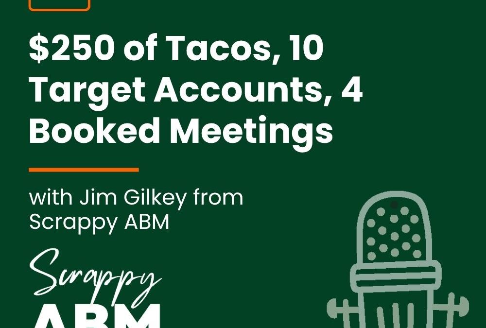 Episode 281 – $250 of Tacos, 10 Target Accounts, 4 Booked Meetings (with Jim Gilkey from Scrappy ABM)