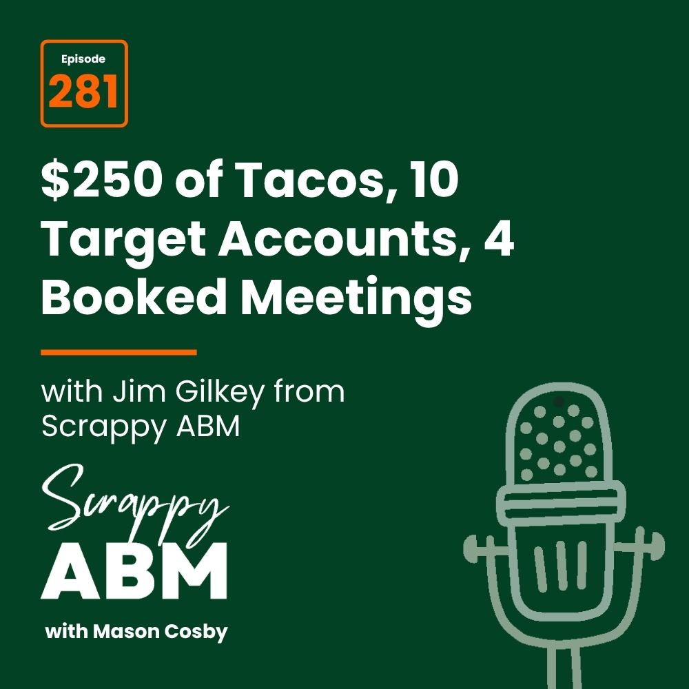 Episode 2 - The Art of the Scrappy ABM - How to Achieve Big Results Without Big Ad Spend Podcast episode graphic: $250 of Tacos, 10 Target Accounts, 4 Booked Meetings with Jim Gilkey from Scrappy ABM; Episode 281; features a large microphone illustration on a dark green background.