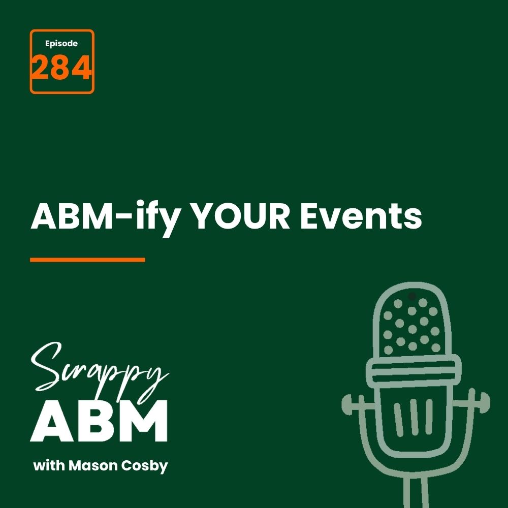 Episode 2 - The Art of the Scrappy ABM - How to Achieve Big Results Without Big Ad Spend Dark green graphic with orange text box Episode 284. White text: ABM-ify YOUR Events. Bottom left: Scrappy ABM with Mason Cosby. Outline of a microphone on the right.
