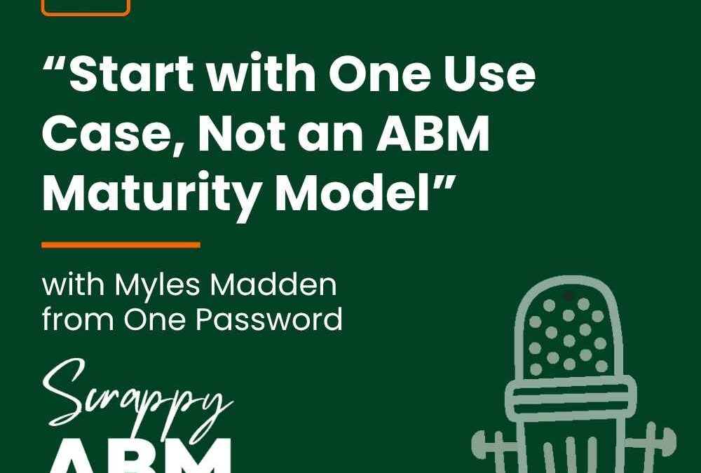 Episode 213 – “Start with One Use Case, Not an ABM Maturity Model” (with Myles Madden from One Password)