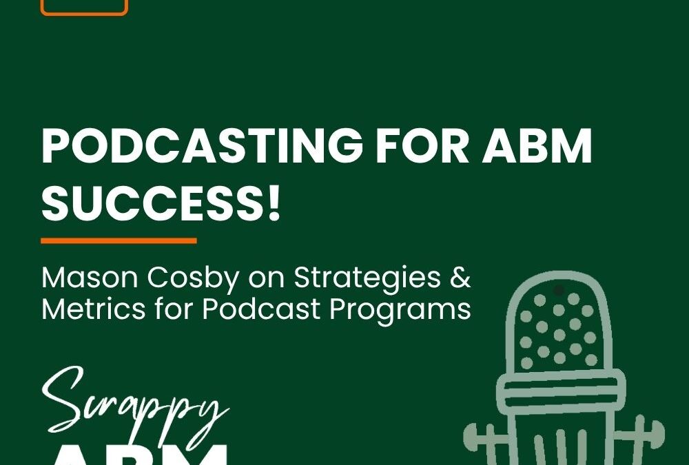 Episode 136 – PODCASTING FOR ABM SUCCESS! Mason Cosby on Strategies & Metrics for Podcast Programs