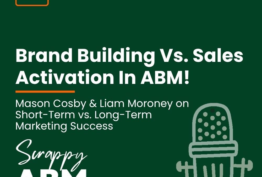 Episode 151 – Brand Building Vs. Sales Activation In ABM! Mason Cosby & Liam Moroney on Short-Term vs. Long-Term Marketing Success