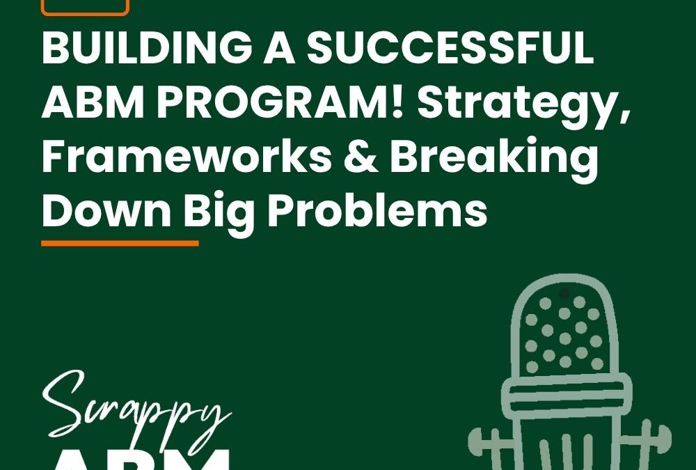 Episode 137 – BUILDING A SUCCESSFUL ABM PROGRAM! Strategy, Frameworks & Breaking Down Big Problems