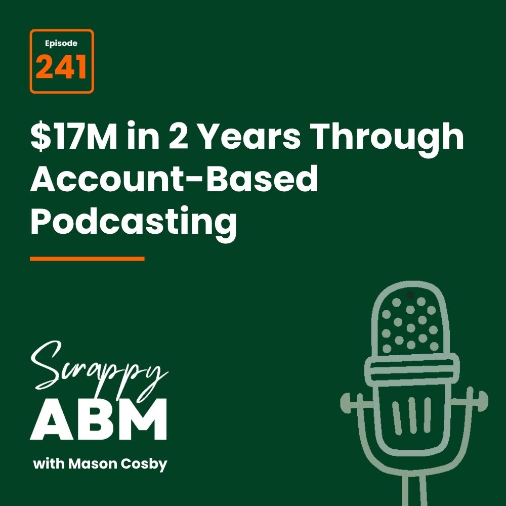 Podcast episode cover with text: Episode 241. $17M in 2 Years Through Account-Based Podcasting. Scrappy ABM with Mason Cosby. Includes a simple drawing of a microphone on a dark green background.