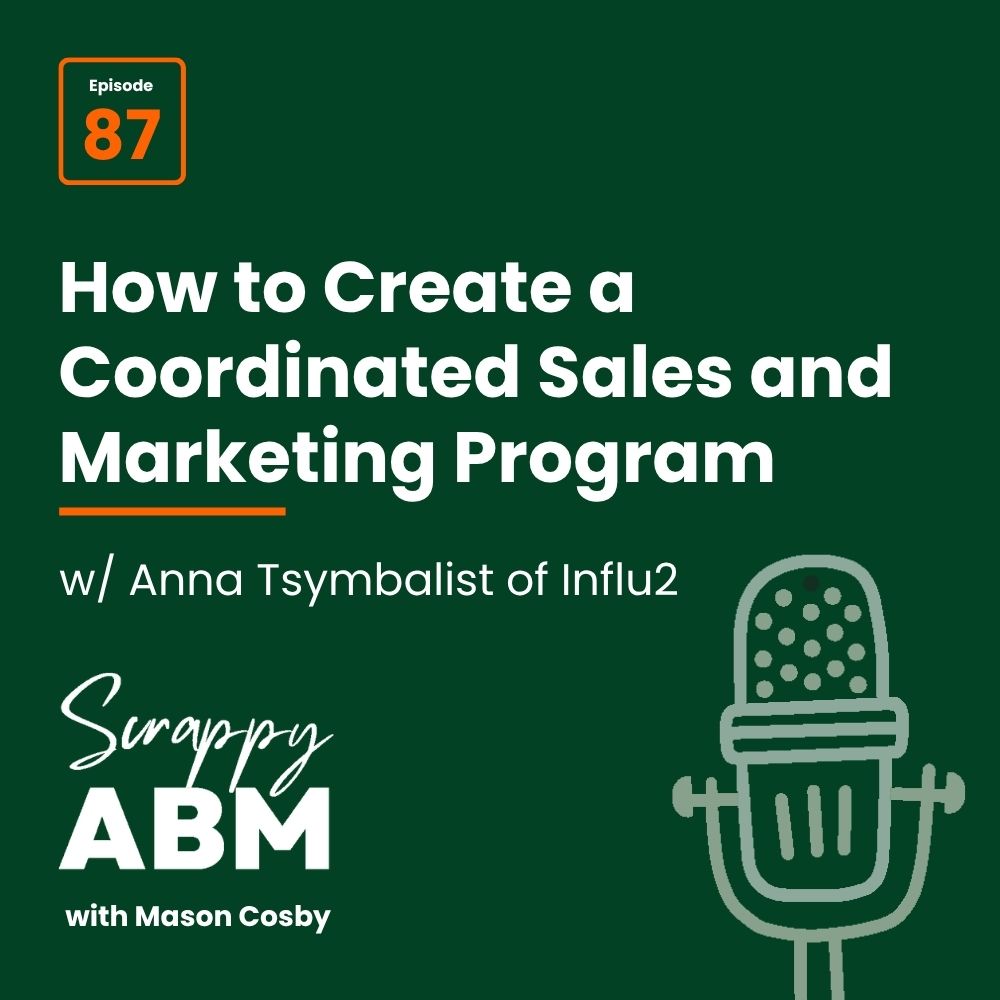 Episode 2 - The Art of the Scrappy ABM - How to Achieve Big Results Without Big Ad Spend Podcast episode cover for Scrappy ABM with Mason Cosby, episode 87, featuring Anna Tsymbalist of Influ2. Title: How to Create a Coordinated Sales and Marketing Program, with a mic illustration.