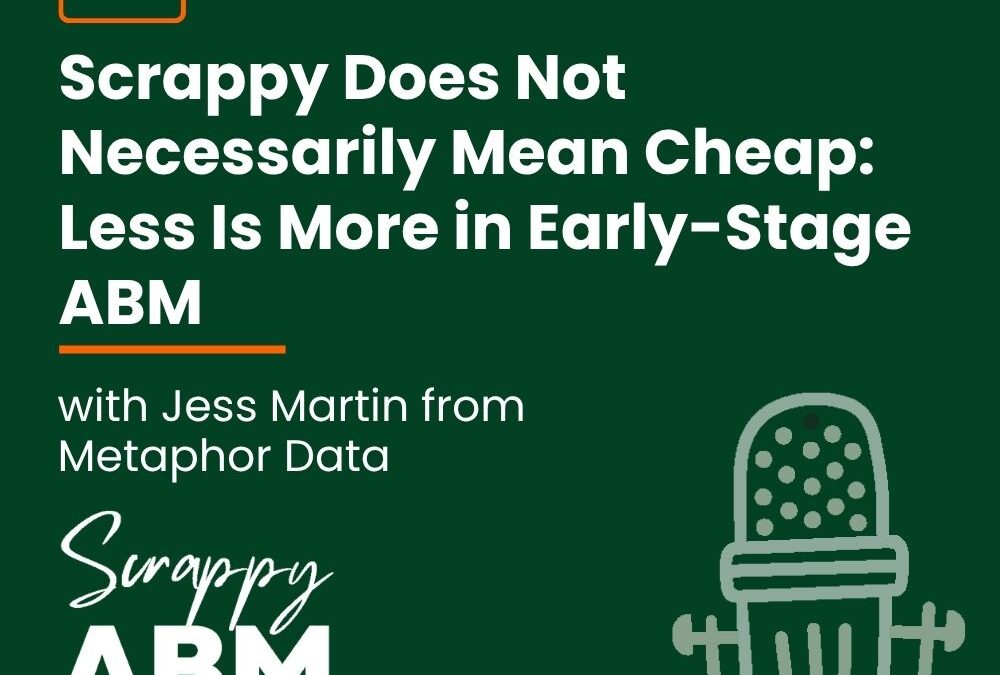 Episode 227 – Scrappy Does Not Necessarily Mean Cheap: Less Is More in Early-Stage ABM (with Jess Martin from Metaphor Data)