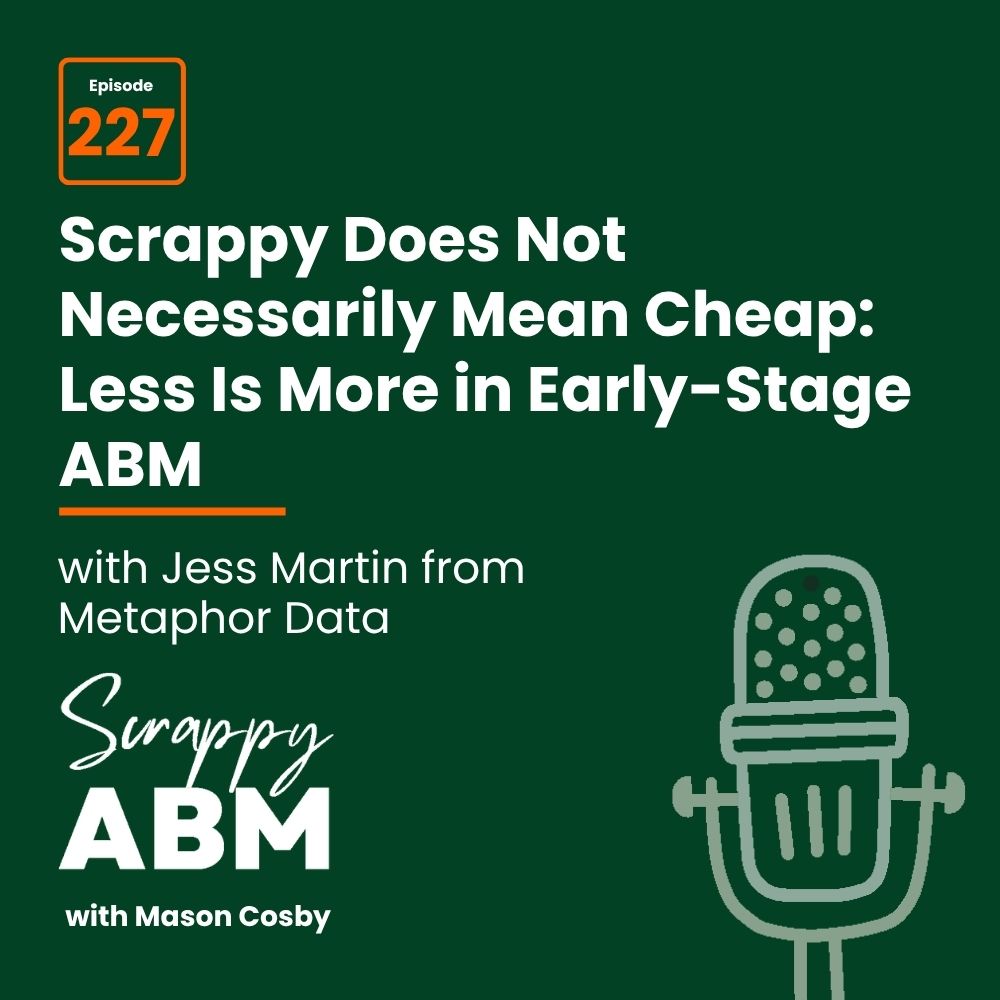 Episode 2 - The Art of the Scrappy ABM - How to Achieve Big Results Without Big Ad Spend Podcast episode graphic with text: Episode 227. Scrappy Does Not Necessarily Mean Cheap: Less Is More in Early-Stage ABM with Jess Martin from Metaphor Data. Scrappy ABM with Mason Cosby. Illustration of a microphone on the right.