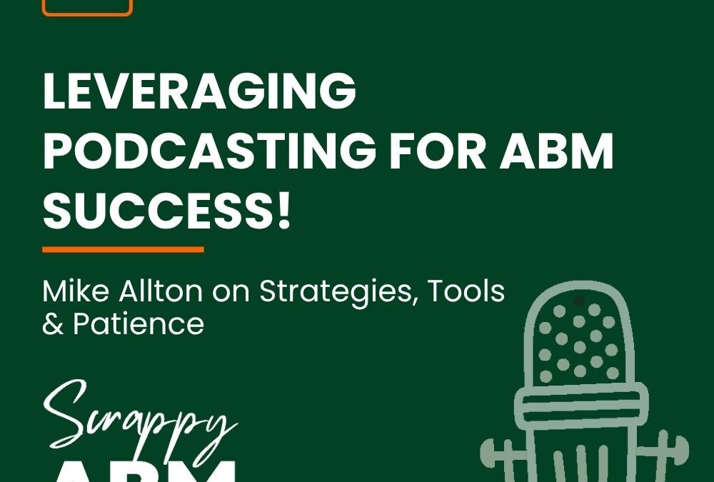 Episode 138 – LEVERAGING PODCASTING FOR ABM SUCCESS! Mike Allton on Strategies, Tools & Patience