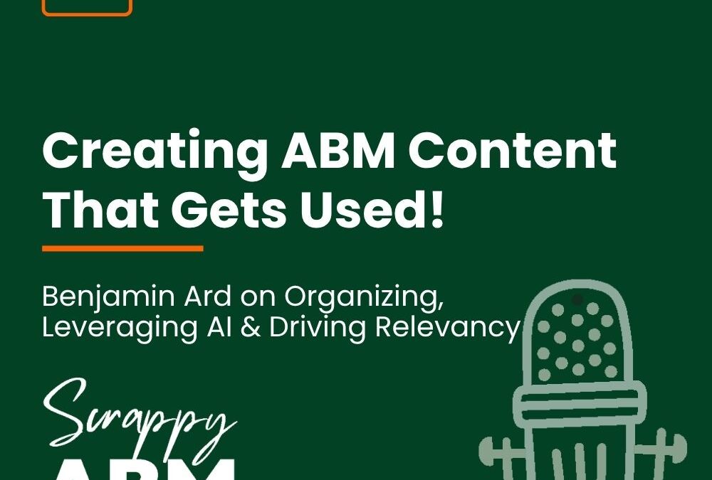 Episode 153 – Creating ABM Content That Gets Used! — Benjamin Ard on Organizing, Leveraging AI & Driving Relevancy