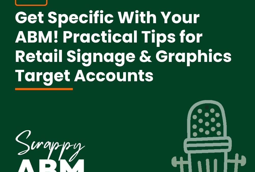 Episode 163 – Get Specific With Your ABM! Practical Tips for Retail Signage & Graphics Target Accounts