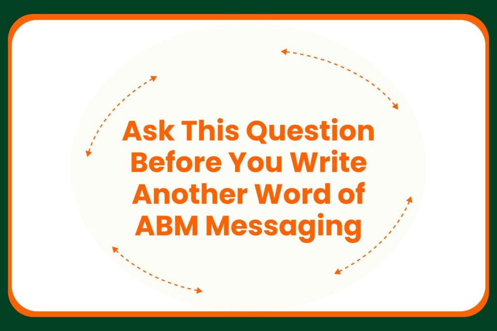 Text that reads, Ask This Question Before You Write Another Word of ABM Messaging, encircled by dashed arrows.