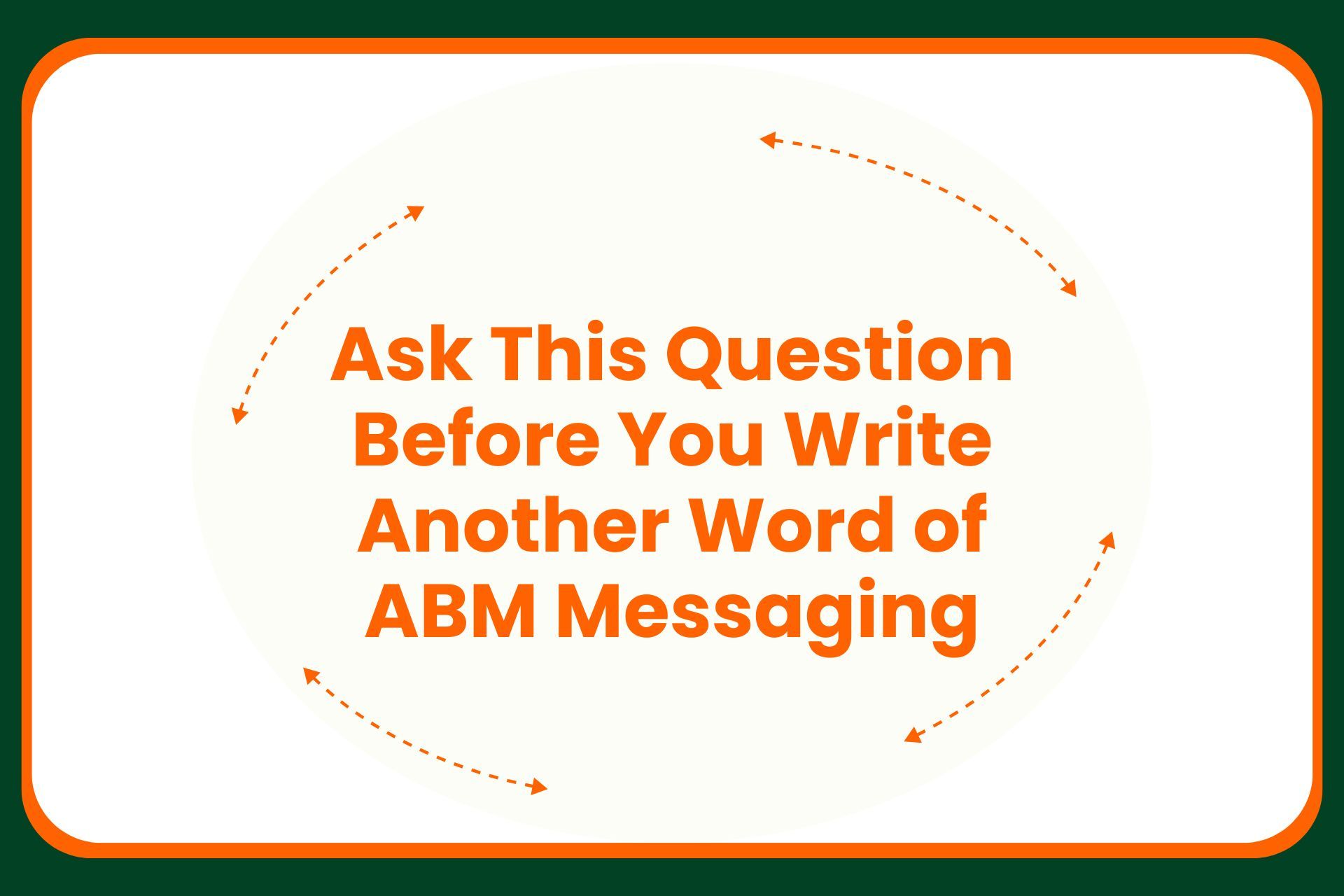 Text that reads, Ask This Question Before You Write Another Word of ABM Messaging, encircled by dashed arrows.
